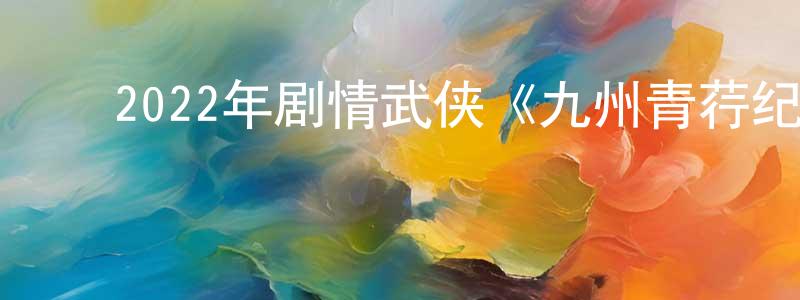 曾维薇的动漫综艺大全,2022年剧情武侠《九州青荇纪》HD国语中字迅雷下载_电影天堂